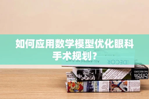 如何应用数学模型优化眼科手术规划？