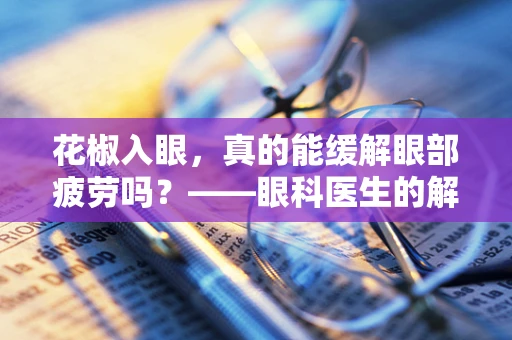 花椒入眼，真的能缓解眼部疲劳吗？——眼科医生的解答