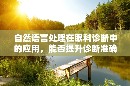 自然语言处理在眼科诊断中的应用，能否提升诊断准确性和效率？