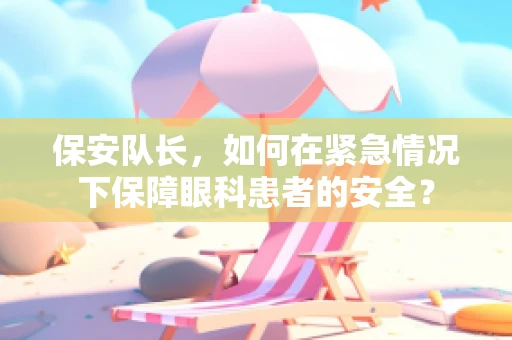 保安队长，如何在紧急情况下保障眼科患者的安全？