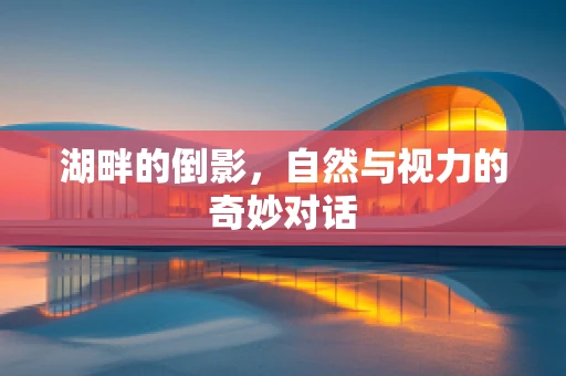湖畔的倒影，自然与视力的奇妙对话
