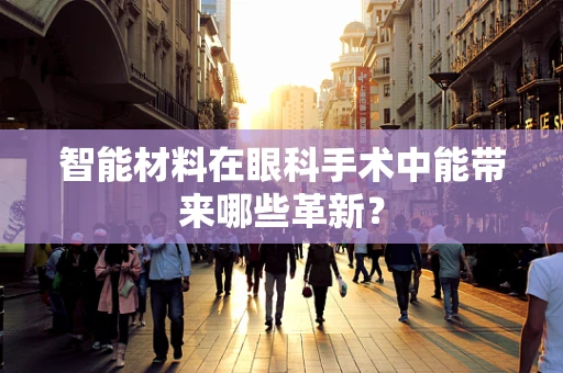 智能材料在眼科手术中能带来哪些革新？