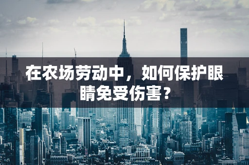 在农场劳动中，如何保护眼睛免受伤害？