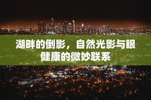 湖畔的倒影，自然光影与眼健康的微妙联系