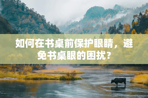 如何在书桌前保护眼睛，避免书桌眼的困扰？