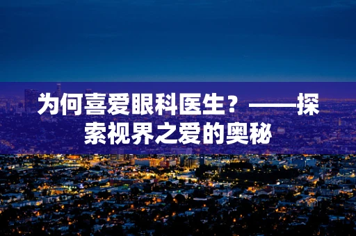 为何喜爱眼科医生？——探索视界之爱的奥秘