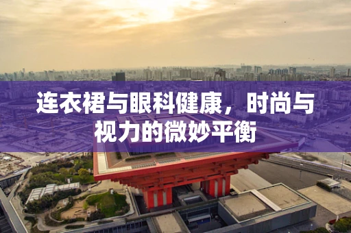 连衣裙与眼科健康，时尚与视力的微妙平衡