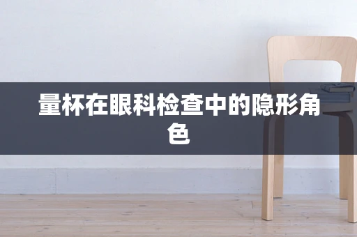 量杯在眼科检查中的隐形角色