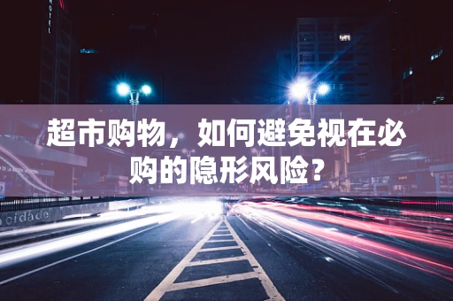 超市购物，如何避免视在必购的隐形风险？