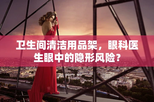 卫生间清洁用品架，眼科医生眼中的隐形风险？