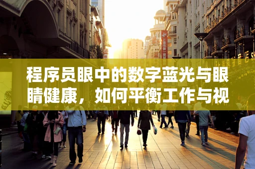 程序员眼中的数字蓝光与眼睛健康，如何平衡工作与视力保护？