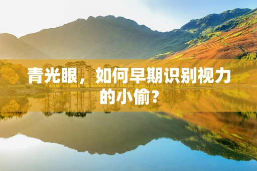 青光眼，如何早期识别视力的小偷？