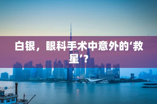 白银，眼科手术中意外的‘救星’？