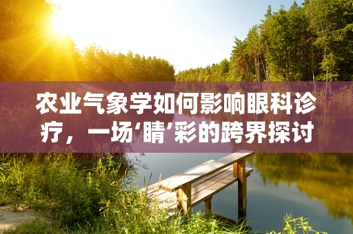 农业气象学如何影响眼科诊疗，一场‘睛’彩的跨界探讨