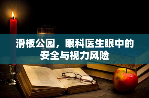 滑板公园，眼科医生眼中的安全与视力风险