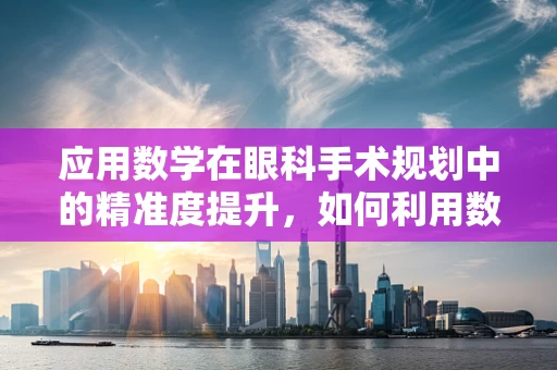 应用数学在眼科手术规划中的精准度提升，如何利用数据分析优化手术路径？