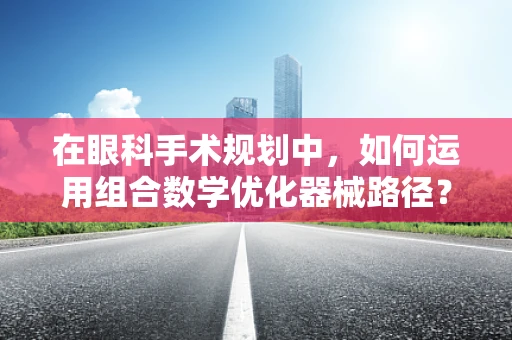 在眼科手术规划中，如何运用组合数学优化器械路径？