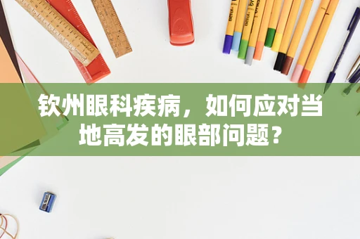 钦州眼科疾病，如何应对当地高发的眼部问题？