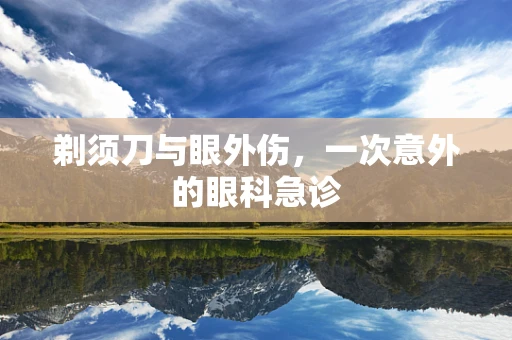 剃须刀与眼外伤，一次意外的眼科急诊