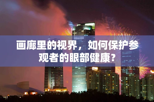 画廊里的视界，如何保护参观者的眼部健康？