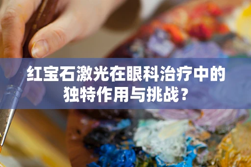 红宝石激光在眼科治疗中的独特作用与挑战？