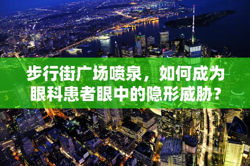 步行街广场喷泉，如何成为眼科患者眼中的隐形威胁？