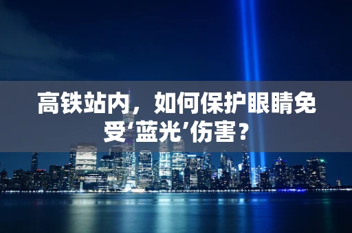 高铁站内，如何保护眼睛免受‘蓝光’伤害？
