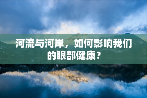 河流与河岸，如何影响我们的眼部健康？