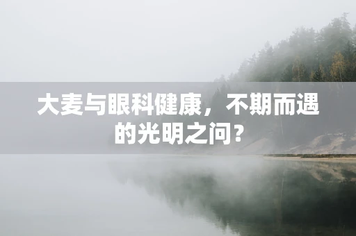 大麦与眼科健康，不期而遇的光明之问？