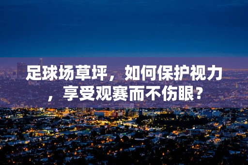 足球场草坪，如何保护视力，享受观赛而不伤眼？