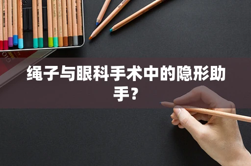 绳子与眼科手术中的隐形助手？