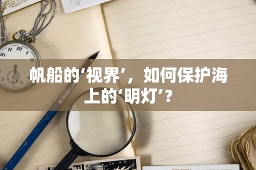 帆船的‘视界’，如何保护海上的‘明灯’？
