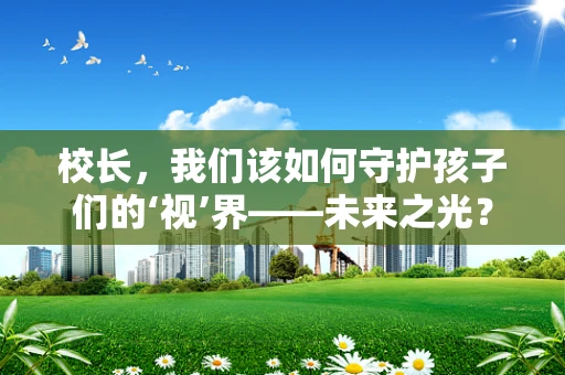 校长，我们该如何守护孩子们的‘视’界——未来之光？