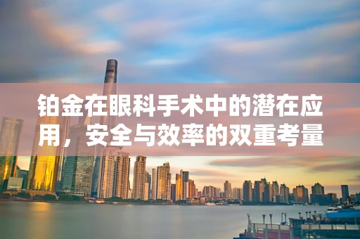 铂金在眼科手术中的潜在应用，安全与效率的双重考量