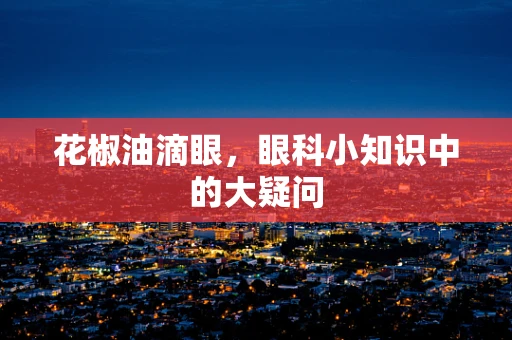 花椒油滴眼，眼科小知识中的大疑问