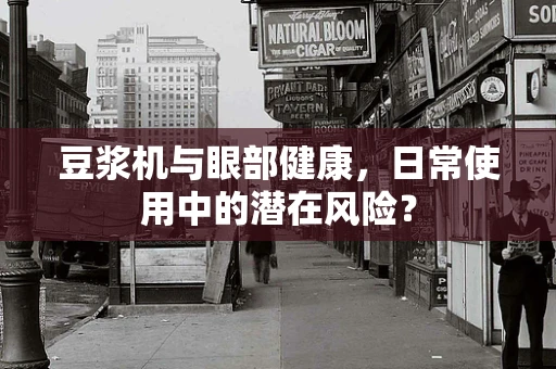 豆浆机与眼部健康，日常使用中的潜在风险？