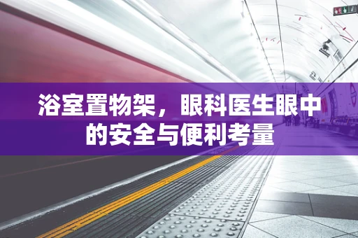 浴室置物架，眼科医生眼中的安全与便利考量