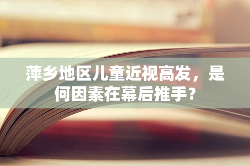 萍乡地区儿童近视高发，是何因素在幕后推手？