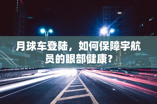 月球车登陆，如何保障宇航员的眼部健康？