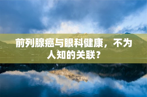 前列腺癌与眼科健康，不为人知的关联？