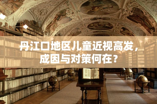 丹江口地区儿童近视高发，成因与对策何在？