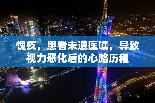 愧疚，患者未遵医嘱，导致视力恶化后的心路历程