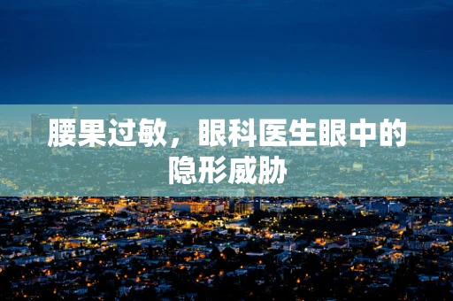 腰果过敏，眼科医生眼中的隐形威胁