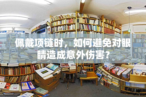 佩戴项链时，如何避免对眼睛造成意外伤害？