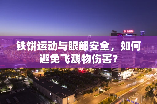 铁饼运动与眼部安全，如何避免飞溅物伤害？