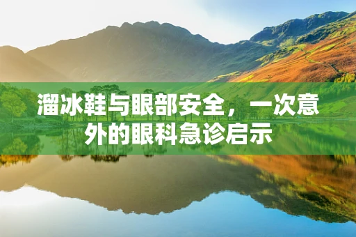 溜冰鞋与眼部安全，一次意外的眼科急诊启示