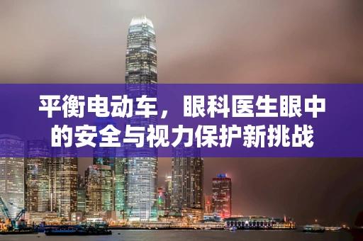 平衡电动车，眼科医生眼中的安全与视力保护新挑战