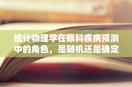 统计物理学在眼科疾病预测中的角色，是随机还是确定？