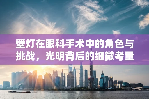 壁灯在眼科手术中的角色与挑战，光明背后的细微考量