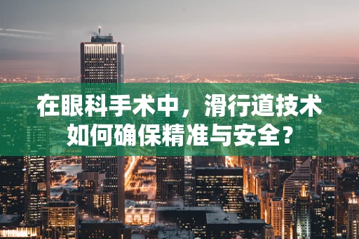 在眼科手术中，滑行道技术如何确保精准与安全？